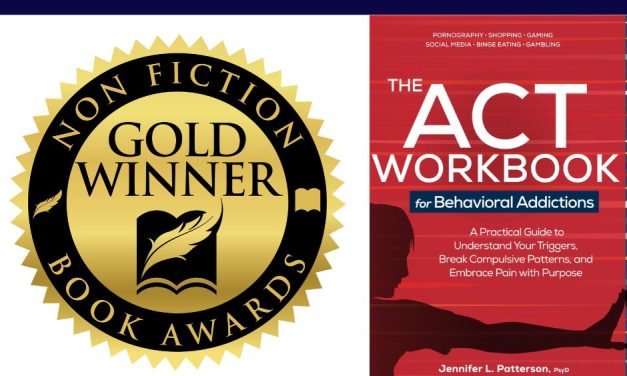Book Award Winner: The ACT Workbook for Behavioral Addictions: A Practical Guide to Understand Your Triggers, Break Compulsive Patterns, and Embrace Pain with Purpose by Jennifer L. Patterson, PsyD