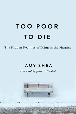 Author Interview: Amy Shea, author of Too Poor to Die: The Hidden Realities of Dying in the Margins